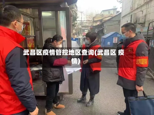 武昌区疫情管控地区查询(武昌区 疫情)