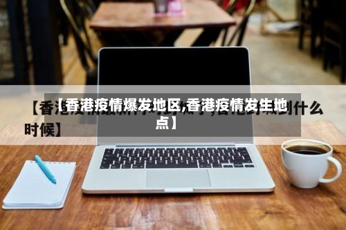 【香港疫情爆发地区,香港疫情发生地点】