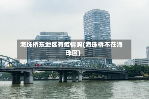 海珠桥东地区有疫情吗(海珠桥不在海珠区)