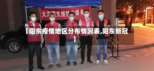 【阳东疫情地区分布情况表,阳东新冠】