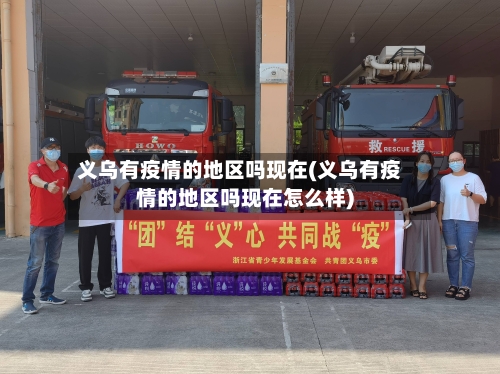 义乌有疫情的地区吗现在(义乌有疫情的地区吗现在怎么样)