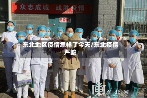 东北地区疫情怎样了今天/东北疫情严峻