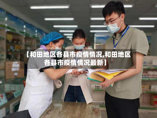 【和田地区各县市疫情情况,和田地区各县市疫情情况最新】