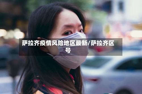 萨拉齐疫情风险地区最新/萨拉齐区号