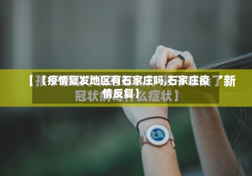 【疫情复发地区有石家庄吗,石家庄疫情反复】