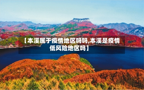 【本溪属于疫情地区吗吗,本溪是疫情低风险地区吗】