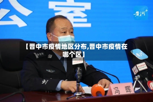 【晋中市疫情地区分布,晋中市疫情在哪个区】