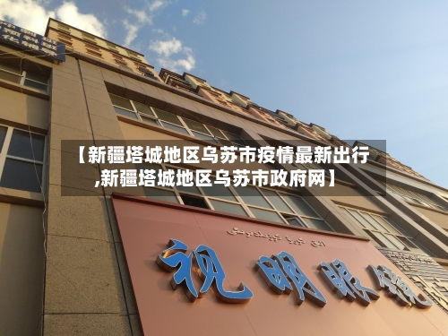 【新疆塔城地区乌苏市疫情最新出行,新疆塔城地区乌苏市政府网】