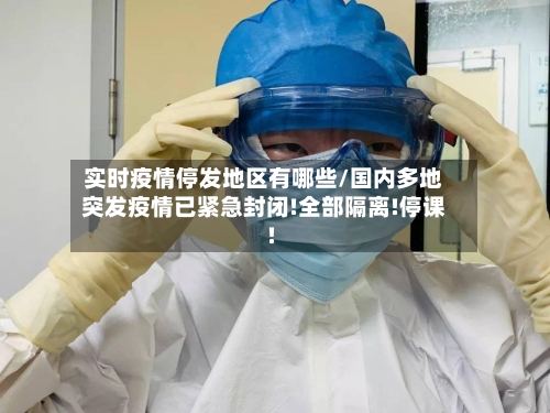 实时疫情停发地区有哪些/国内多地突发疫情已紧急封闭!全部隔离!停课!