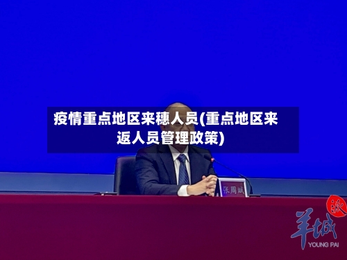 疫情重点地区来穗人员(重点地区来返人员管理政策)