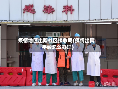 疫情地区出院社区接收吗(疫情出院手续怎么办理)