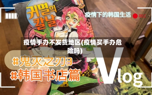 疫情手办不发货地区(疫情买手办危险吗)