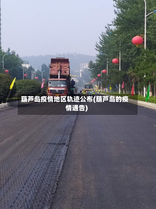 葫芦岛疫情地区轨迹公布(葫芦岛的疫情通告)