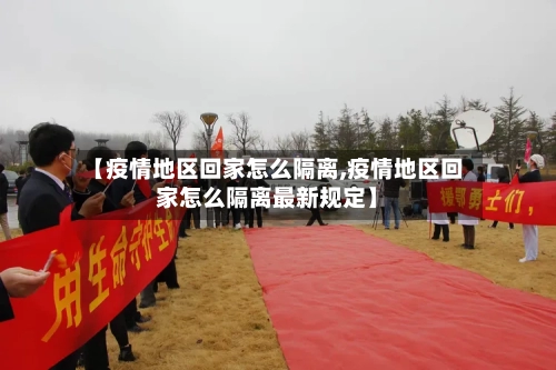 【疫情地区回家怎么隔离,疫情地区回家怎么隔离最新规定】