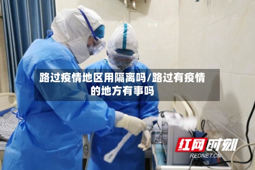 路过疫情地区用隔离吗/路过有疫情的地方有事吗