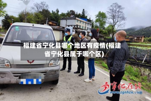 福建省宁化县哪个地区有疫情(福建省宁化县属于哪个区)