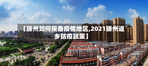 【滕州如何报备疫情地区,2021滕州返乡防疫政策】