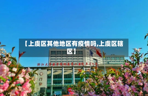 【上虞区其他地区有疫情吗,上虞区辖区】