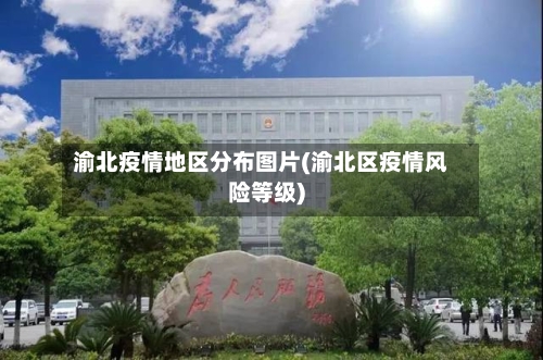 渝北疫情地区分布图片(渝北区疫情风险等级)