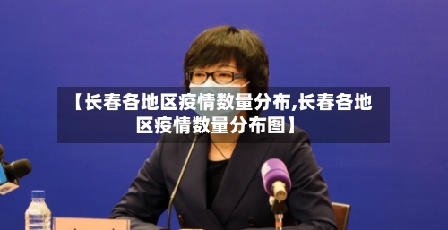【长春各地区疫情数量分布,长春各地区疫情数量分布图】