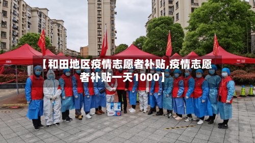 【和田地区疫情志愿者补贴,疫情志愿者补贴一天1000】