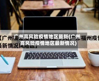 广州高风险疫情地区最新(广州高风险疫情地区最新情况)
