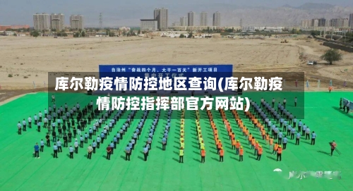 库尔勒疫情防控地区查询(库尔勒疫情防控指挥部官方网站)