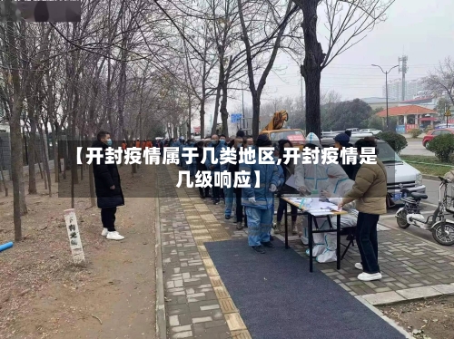 【开封疫情属于几类地区,开封疫情是几级响应】