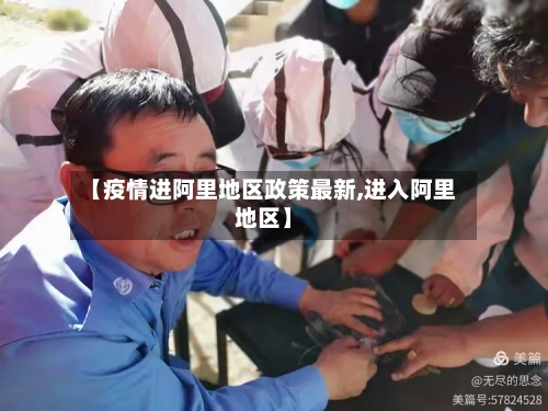 【疫情进阿里地区政策最新,进入阿里地区】