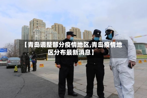 【青岛调整部分疫情地区,青岛疫情地区分布最新消息】