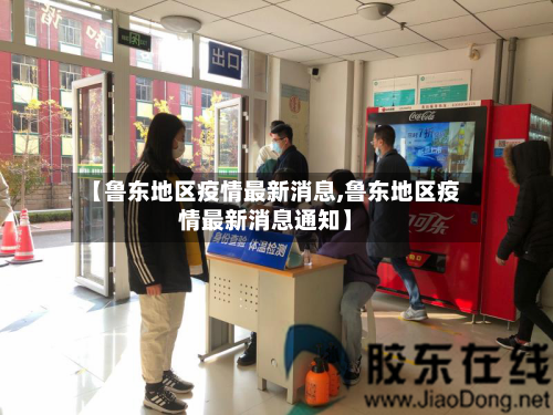 【鲁东地区疫情最新消息,鲁东地区疫情最新消息通知】
