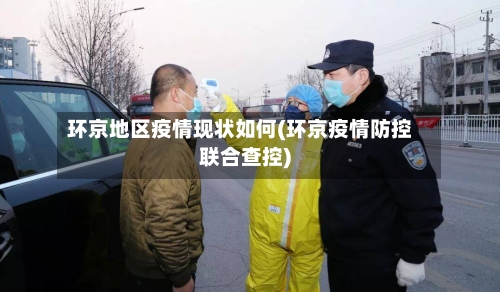 环京地区疫情现状如何(环京疫情防控联合查控)