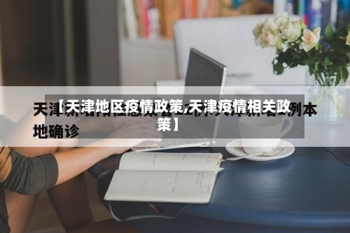 【天津地区疫情政策,天津疫情相关政策】