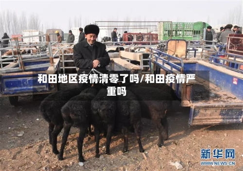 和田地区疫情清零了吗/和田疫情严重吗