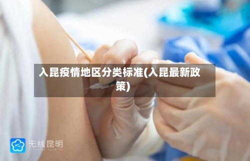 入昆疫情地区分类标准(入昆最新政策)