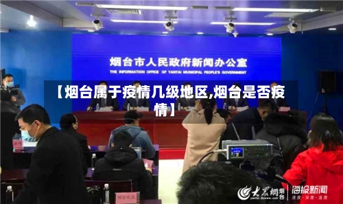 【烟台属于疫情几级地区,烟台是否疫情】