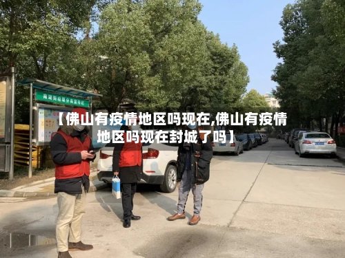 【佛山有疫情地区吗现在,佛山有疫情地区吗现在封城了吗】