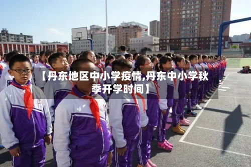 【丹东地区中小学疫情,丹东中小学秋季开学时间】