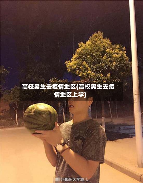 高校男生去疫情地区(高校男生去疫情地区上学)