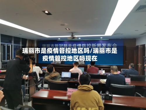 瑞丽市是疫情管控地区吗/瑞丽市是疫情管控地区吗现在