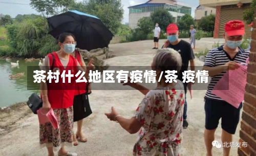 茶村什么地区有疫情/茶 疫情