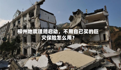 柳州地震理赔启动，不用自己买的巨灾保险怎么用？
