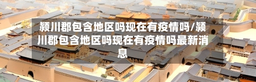 颍川郡包含地区吗现在有疫情吗/颍川郡包含地区吗现在有疫情吗最新消息