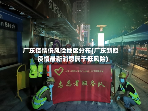 广东疫情低风险地区分布(广东新冠疫情最新消息属于低风险)