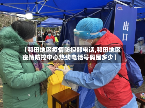 【和田地区疫情防控部电话,和田地区疫情防控中心热线电话号码是多少】