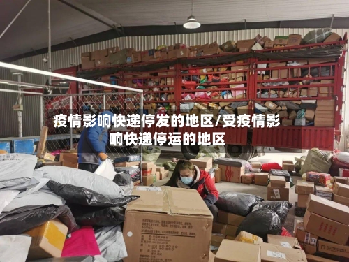 疫情影响快递停发的地区/受疫情影响快递停运的地区