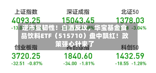 逆市显韧性！白酒反攻，华宝基金食品饮料ETF（515710）盘中飘红！政策强心针来了