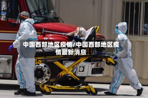 中国西部地区疫情/中国西部地区疫情最新消息