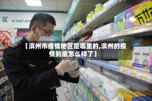 【滨州市疫情地区是哪里的,滨州的疫情到底怎么样了】