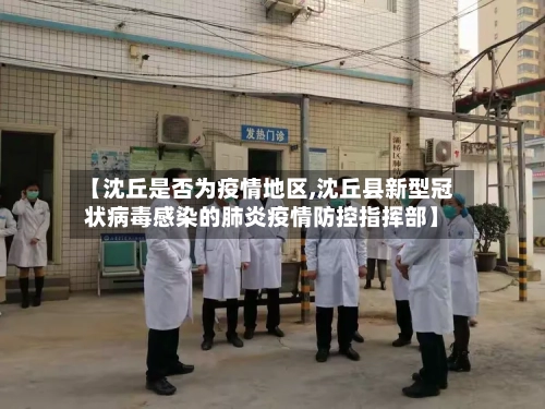 【沈丘是否为疫情地区,沈丘县新型冠状病毒感染的肺炎疫情防控指挥部】